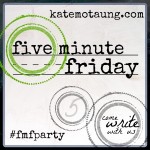Five Minute Friday